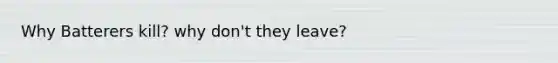 Why Batterers kill? why don't they leave?