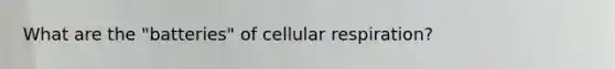 What are the "batteries" of cellular respiration?