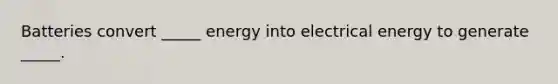 Batteries convert _____ energy into electrical energy to generate _____.