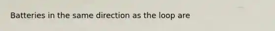 Batteries in the same direction as the loop are