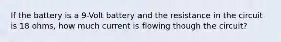 If the battery is a 9-Volt battery and the resistance in the circuit is 18 ohms, how much current is flowing though the circuit?