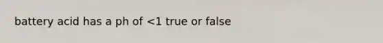 battery acid has a ph of <1 true or false