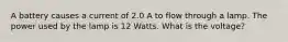 A battery causes a current of 2.0 A to flow through a lamp. The power used by the lamp is 12 Watts. What is the voltage?