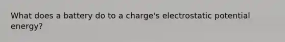 What does a battery do to a charge's electrostatic potential energy?