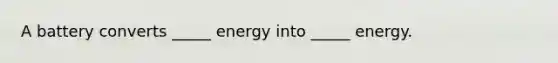 A battery converts _____ energy into _____ energy.