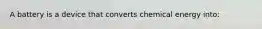 A battery is a device that converts chemical energy into: