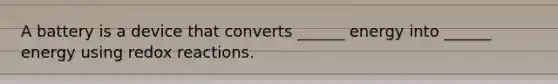 A battery is a device that converts ______ energy into ______ energy using redox reactions.