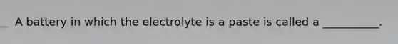 A battery in which the electrolyte is a paste is called a __________.