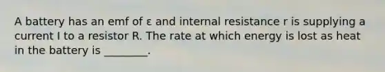 A battery has an emf of ε and internal resistance r is supplying a current I to a resistor R. The rate at which energy is lost as heat in the battery is ________.