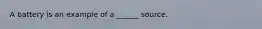 A battery is an example of a ______ source.