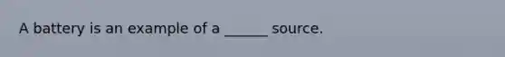 A battery is an example of a ______ source.