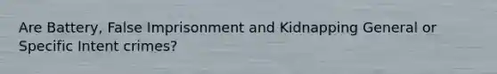 Are Battery, False Imprisonment and Kidnapping General or Specific Intent crimes?