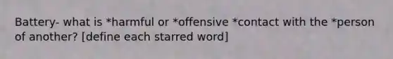 Battery- what is *harmful or *offensive *contact with the *person of another? [define each starred word]