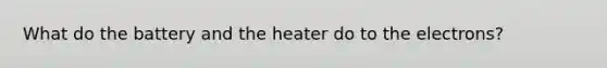 What do the battery and the heater do to the electrons?