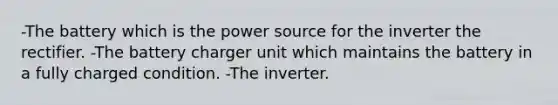 -The battery which is the power source for the inverter the rectifier. -The battery charger unit which maintains the battery in a fully charged condition. -The inverter.