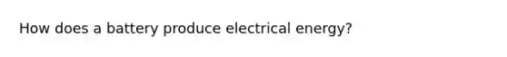 How does a battery produce electrical energy?