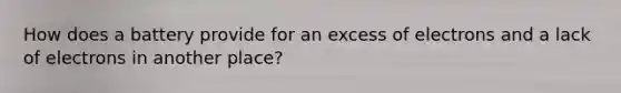 How does a battery provide for an excess of electrons and a lack of electrons in another place?