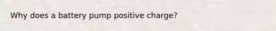 Why does a battery pump positive charge?