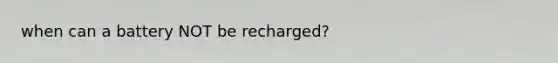 when can a battery NOT be recharged?