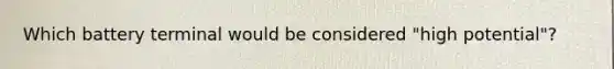 Which battery terminal would be considered "high potential"?