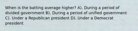 When is the batting average higher? A). During a period of divided government B). During a period of unified government C). Under a Republican president D). Under a Democrat president