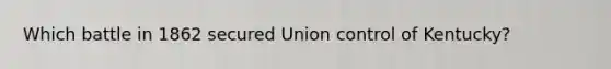 Which battle in 1862 secured Union control of Kentucky?