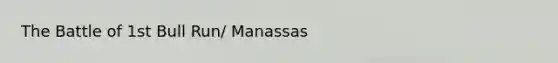 The Battle of 1st Bull Run/ Manassas