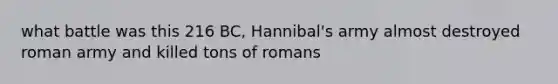 what battle was this 216 BC, Hannibal's army almost destroyed roman army and killed tons of romans