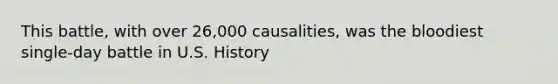 This battle, with over 26,000 causalities, was the bloodiest single-day battle in U.S. History