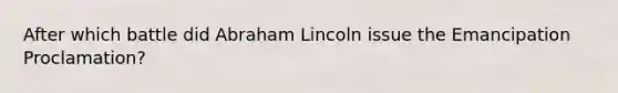 After which battle did Abraham Lincoln issue the Emancipation Proclamation?