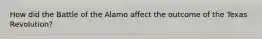 How did the Battle of the Alamo affect the outcome of the Texas Revolution?