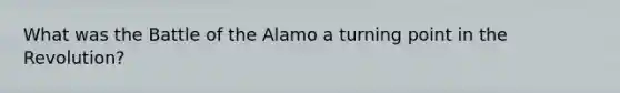 What was the Battle of the Alamo a turning point in the Revolution?