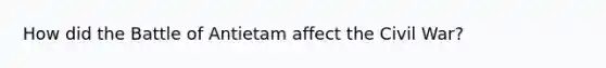 How did the Battle of Antietam affect the Civil War?