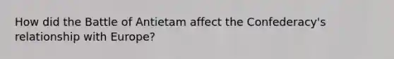 How did the Battle of Antietam affect the Confederacy's relationship with Europe?
