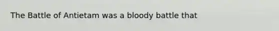 The Battle of Antietam was a bloody battle that