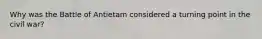 Why was the Battle of Antietam considered a turning point in the civil war?
