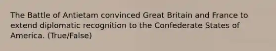 The Battle of Antietam convinced Great Britain and France to extend diplomatic recognition to the Confederate States of America. (True/False)