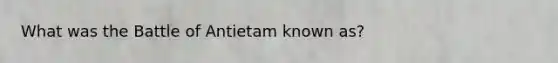 What was the Battle of Antietam known as?
