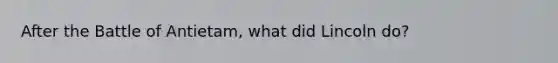 After the Battle of Antietam, what did Lincoln do?