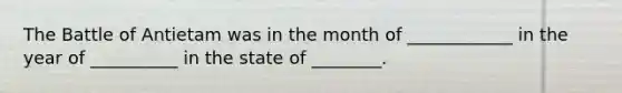 The Battle of Antietam was in the month of ____________ in the year of __________ in the state of ________.