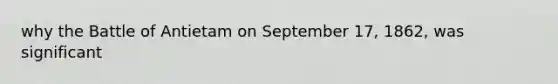 why the Battle of Antietam on September 17, 1862, was significant