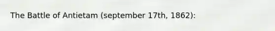 The Battle of Antietam (september 17th, 1862):