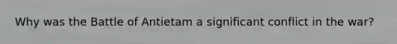 Why was the Battle of Antietam a significant conflict in the war?