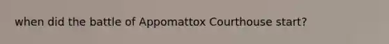 when did the battle of Appomattox Courthouse start?