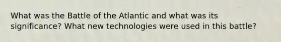 What was the Battle of the Atlantic and what was its significance? What new technologies were used in this battle?