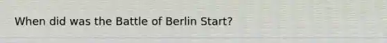 When did was the Battle of Berlin Start?