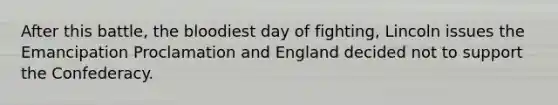 After this battle, the bloodiest day of fighting, Lincoln issues the Emancipation Proclamation and England decided not to support the Confederacy.