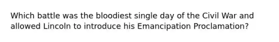 Which battle was the bloodiest single day of the Civil War and allowed Lincoln to introduce his Emancipation Proclamation?