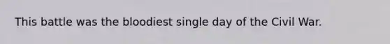 This battle was the bloodiest single day of the Civil War.
