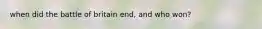 when did the battle of britain end, and who won?